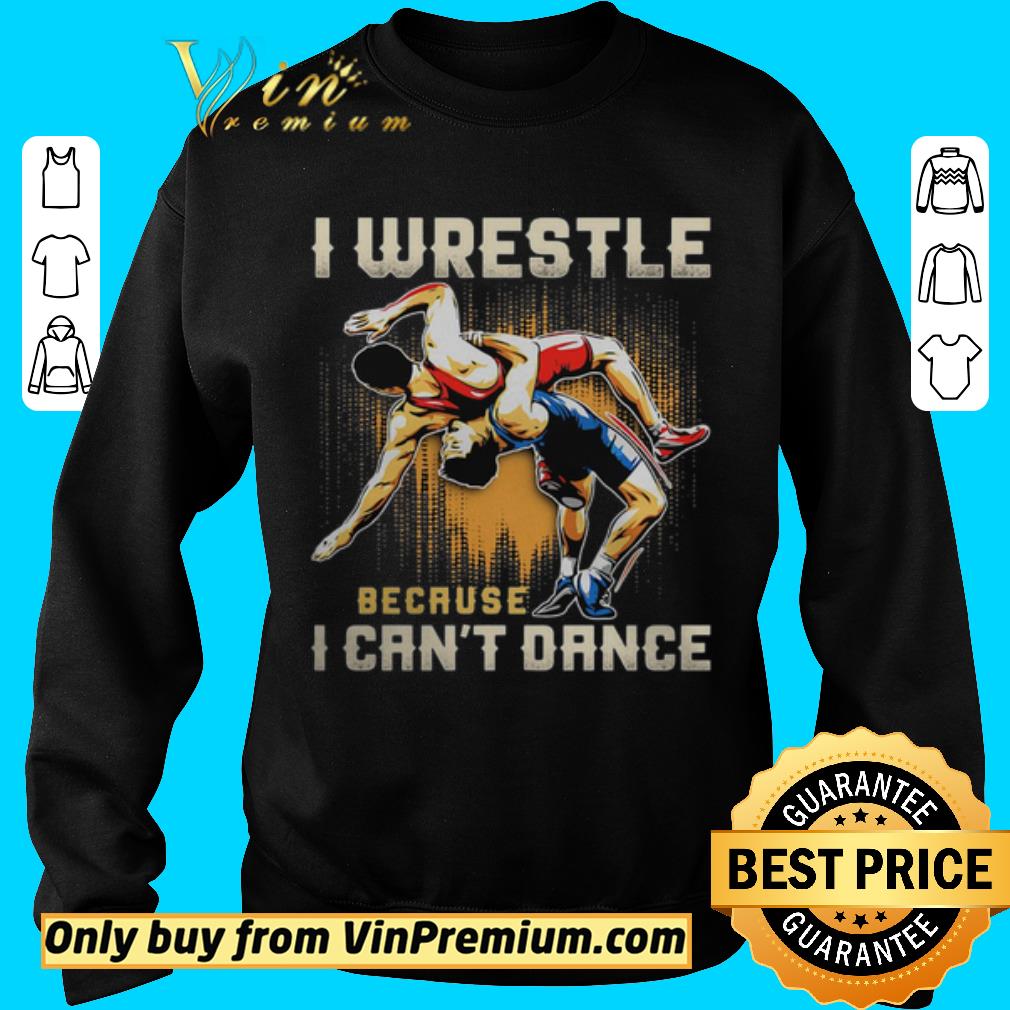 Funny I wrestle because I cant dance shirt 5 Funny I wrestle because I cant dance shirt