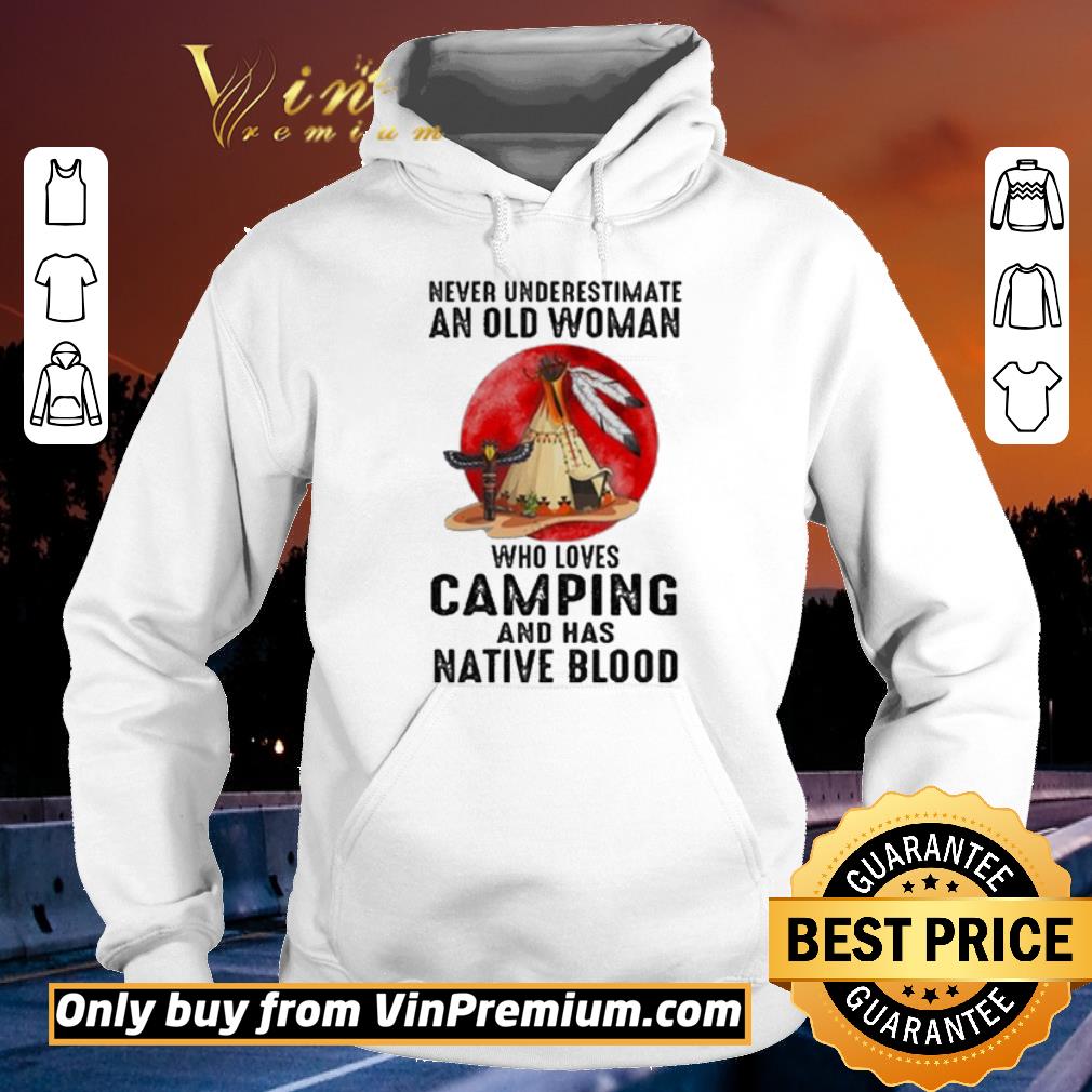 Official Never underestimate old Woman who loves Camping and has Native Blood shirt 5 Official Never underestimate old Woman who loves Camping and has Native Blood shirt