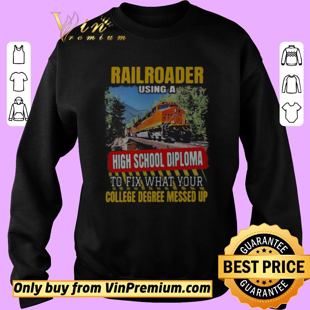 Funny Rail Roader using a high school diploma to fix what your college degree messed up shirt