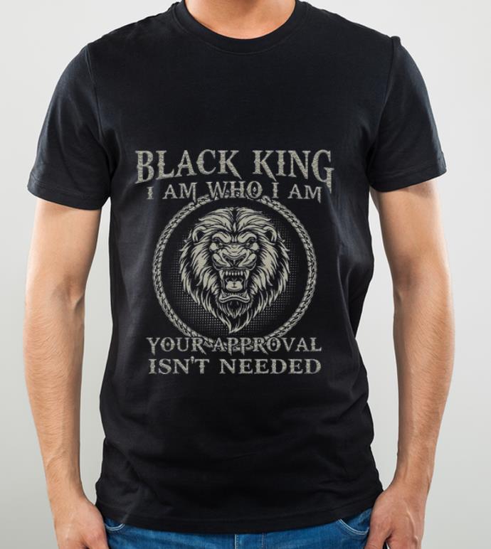 Nice Lion Black King I Am Who I Am Your Approval Isn’t Needed shirt