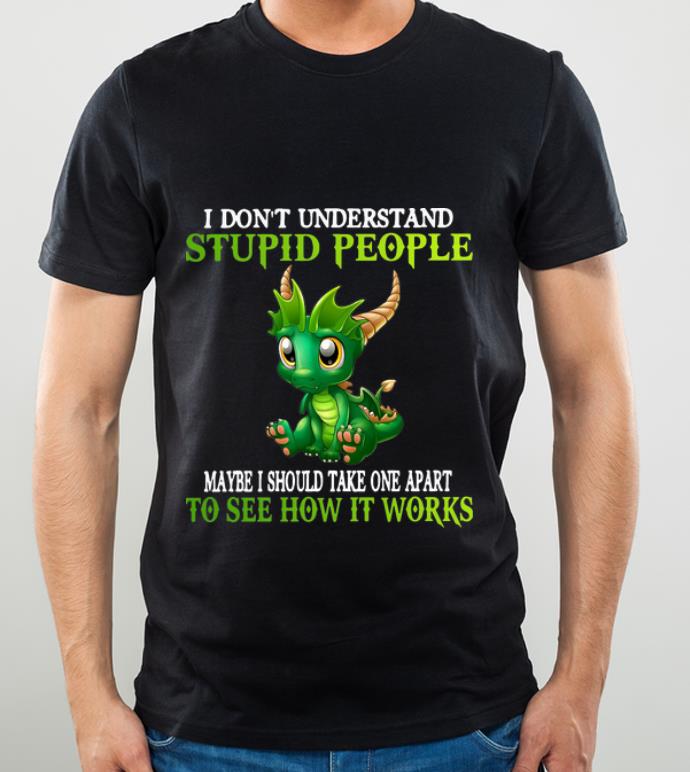 Official Dragon I Don’t Understand Stupid People Maybe I Should Take One Apart shirt