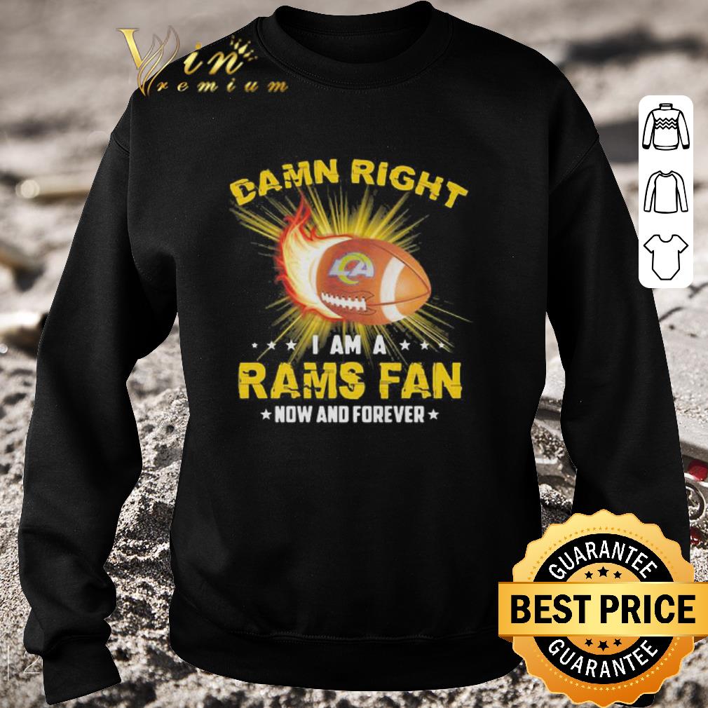 Nice Damn Right I Am A Rams Fan Now And Forever Los Angeles Rams shirt