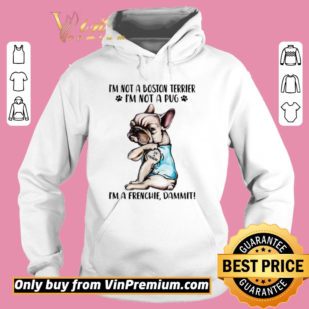 Premium I’m not a boston terrier I’m not a pug I’m a Frenchie dammit shirt 5 Premium I’m not a boston terrier I’m not a pug I’m a Frenchie dammit shirt