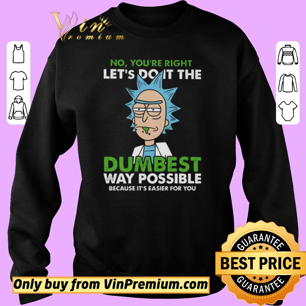Premium Rick no you’re right let’s do it the dumbest way possible because it’s easier for you shirt 5 Premium Rick no you’re right let’s do it the dumbest way possible because it’s easier for you shirt