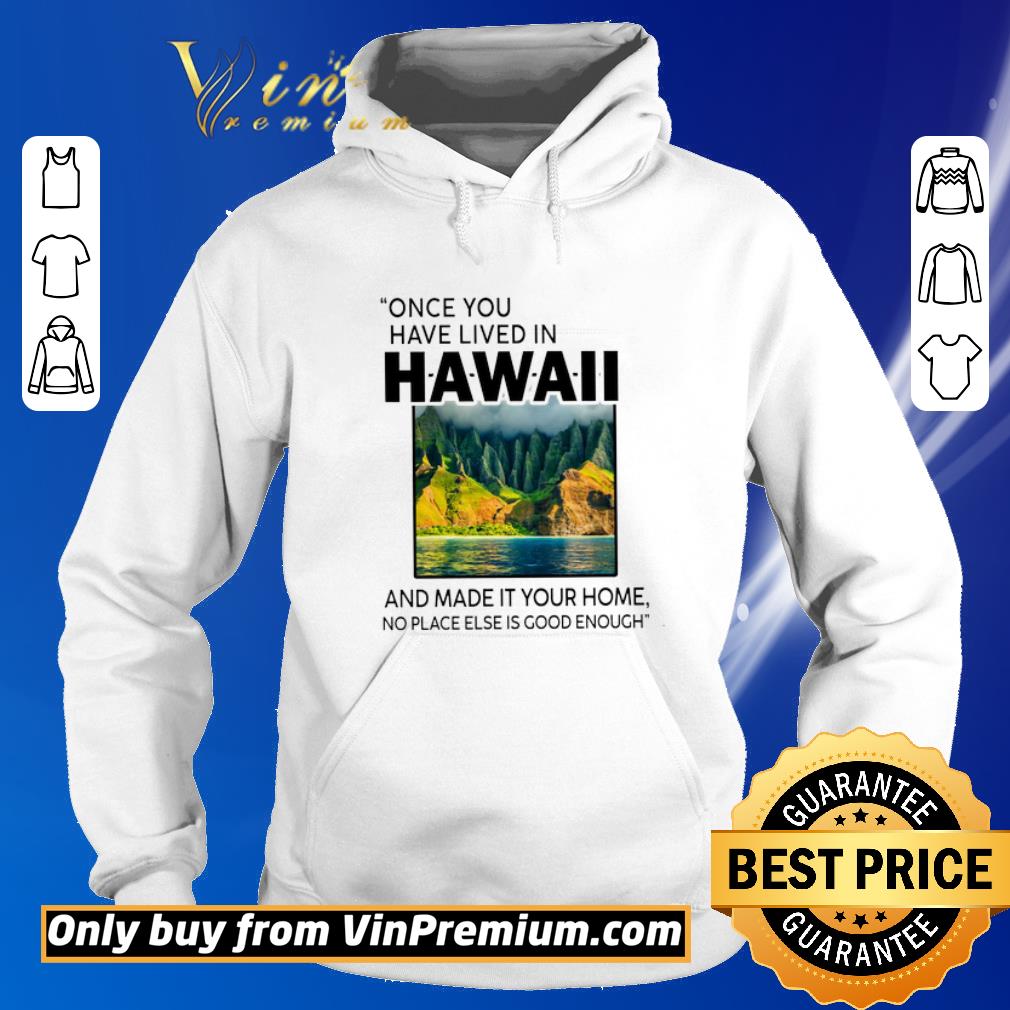 Official Once You Have Lived In Hawaii And Made It Your Home No Place Else Is Good shirt 5 Official Once You Have Lived In Hawaii And Made It Your Home No Place Else Is Good shirt