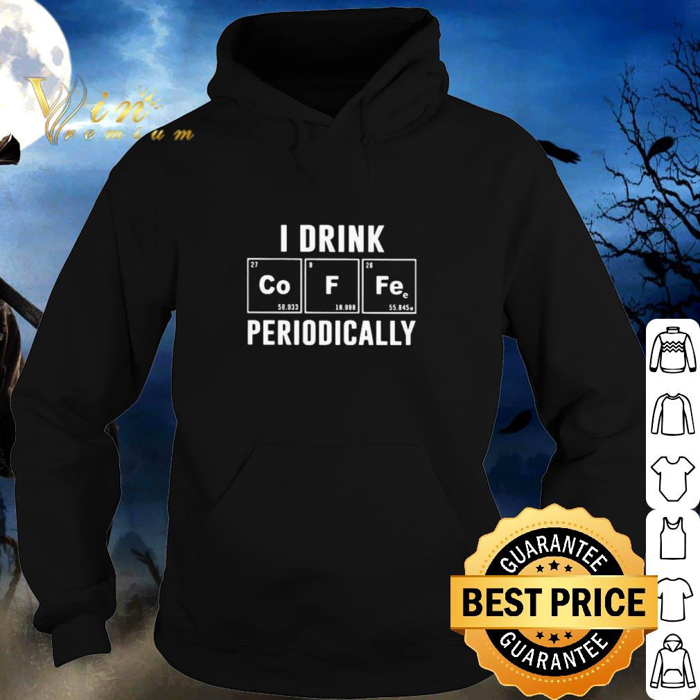 Top I drink periodically Co F Fe shirt
