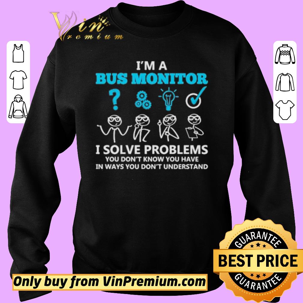 Funny I’m a bus monitor i solve problems you don’t know you have in ways you don’t understand shirt