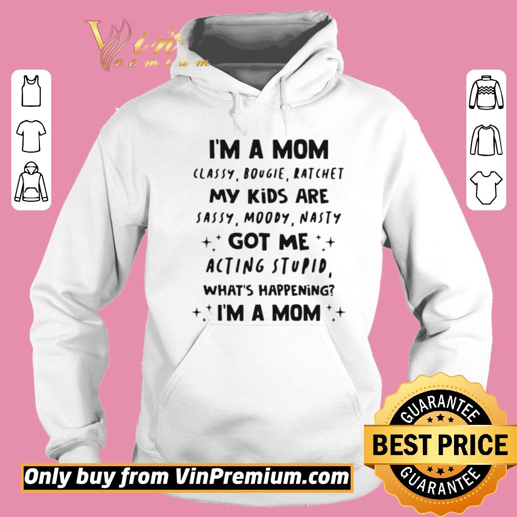 Premium I’m A Mom Classy Bougie Ratchet My Kids Are Sassy Moody Nasty Got Me Acting Stupid What’s Happening I’m A Mom shirt