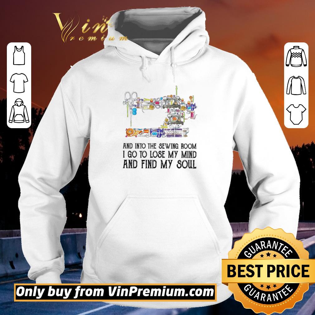 Funny And Into The Sewing Room I Go To Lose My Mind And Find My Soul shirt