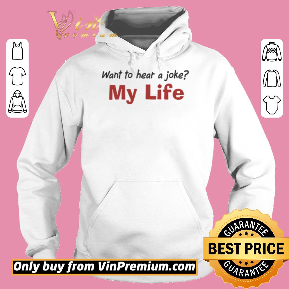 Premium Want To Hear A Joke My Life shirt