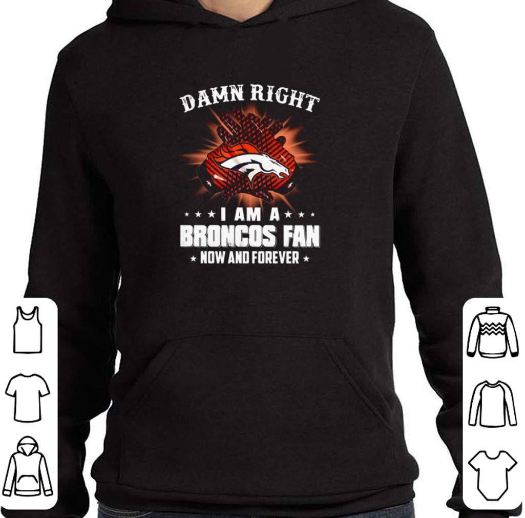 Funny Denver Broncos Damn right I am a Broncos fan now and forever shirt 5 Funny Denver Broncos Damn right I am a Broncos fan now and forever shirt