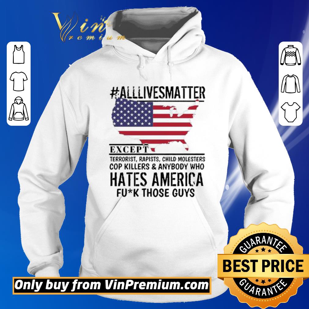Premium #Alllivesmatter except hates America fuck those guys shirt 5 Premium #Alllivesmatter except hates America fuck those guys shirt