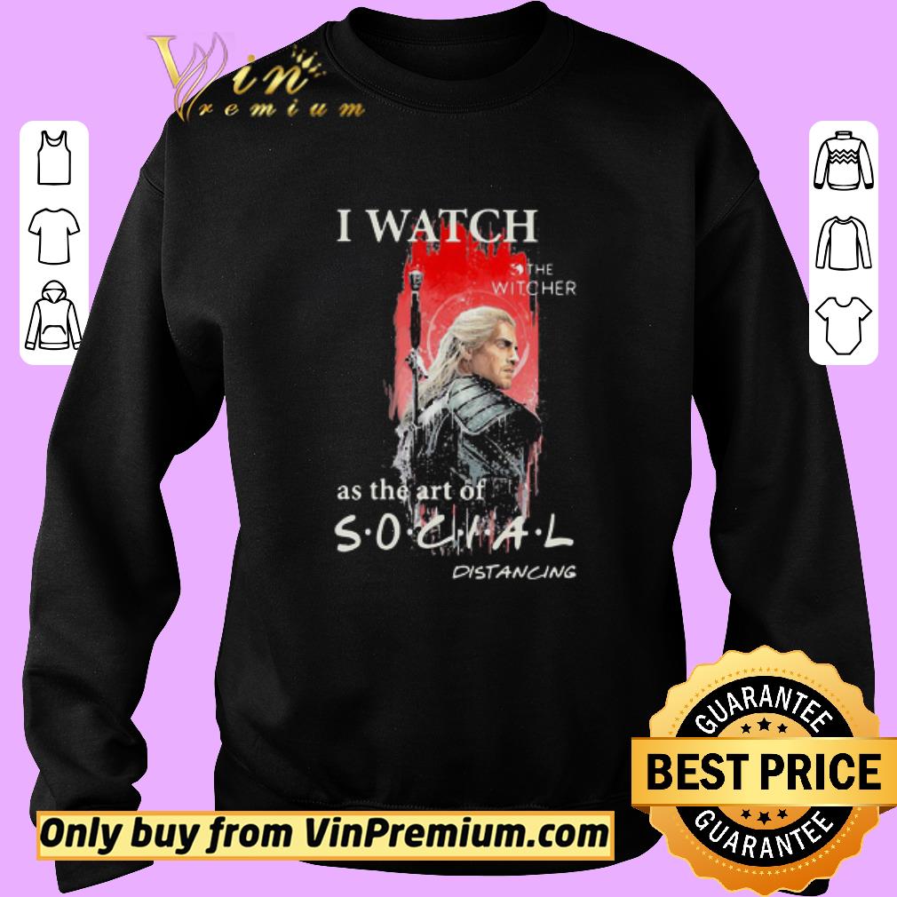Funny Henry cavill i watch the witcher as the art of social distancing shirt