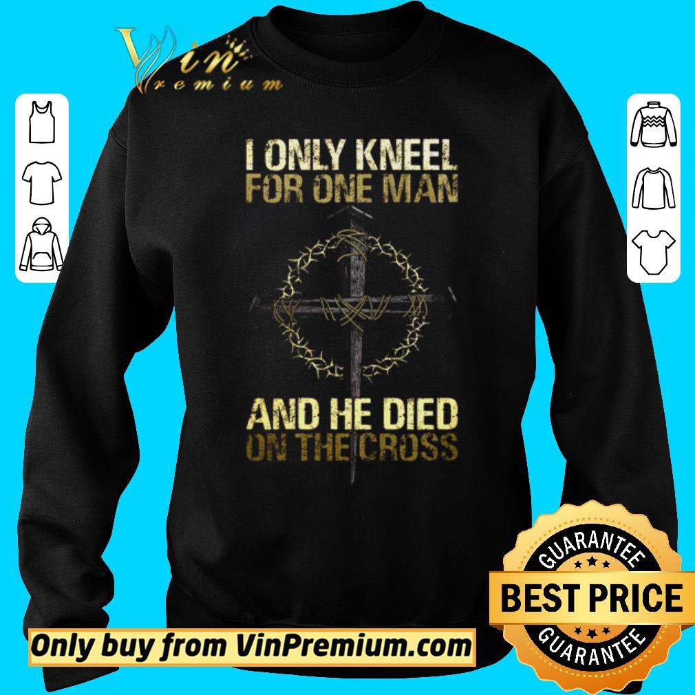 Premium I only kneel for one man and he died on the crooss shirt