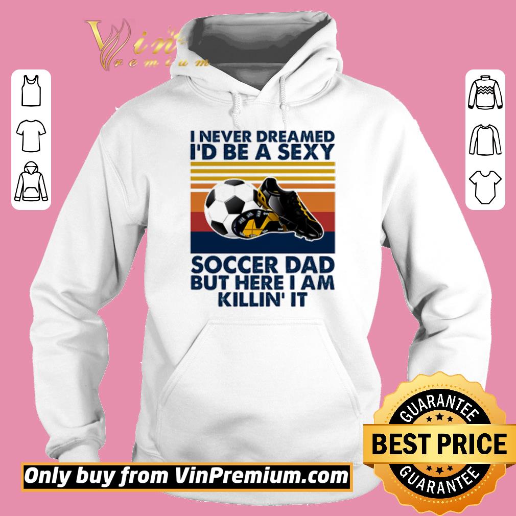 Awesome I Never Dreamed Id Be A Sexy Soccer Dad But Here I Am Killin It Vintage shirt 5 Awesome I Never Dreamed Id Be A Sexy Soccer Dad But Here I Am Killin It Vintage shirt