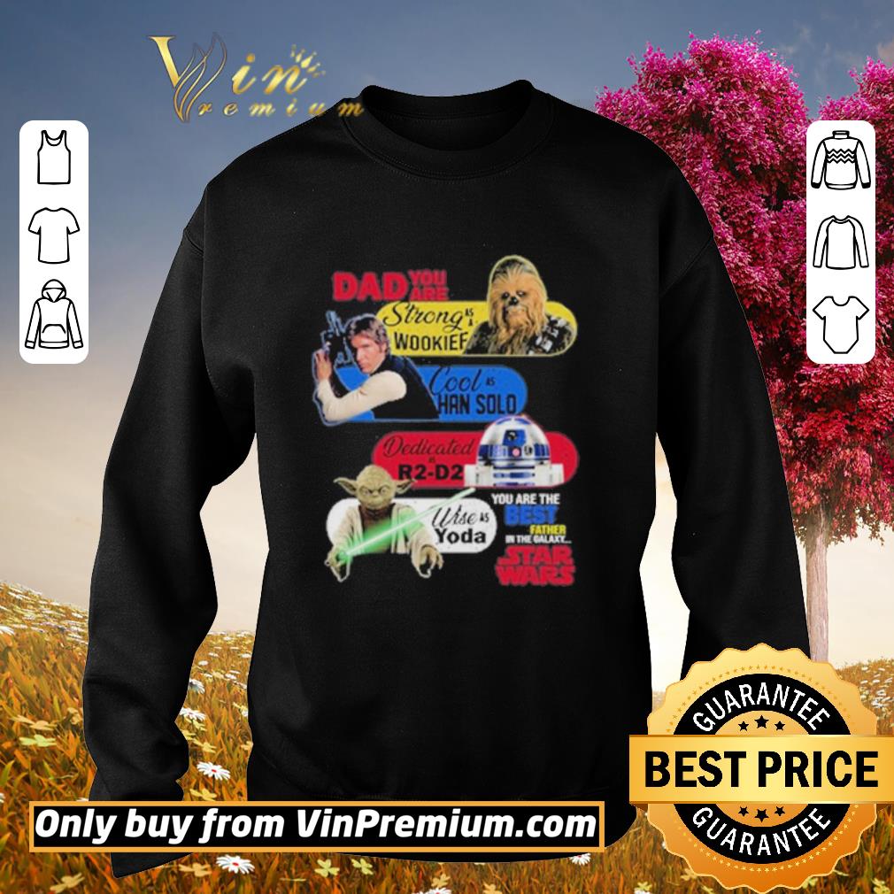 Original Dad you are strong as a Wookief Cool as Han Solo Dedicated as R2 D2 Wise as Yoda you are the best father in the Galaxy Star Wars shirt 5 Original Dad you are strong as a Wookief Cool as Han Solo Dedicated as R2 D2 Wise as Yoda you are the best father in the Galaxy Star Wars shirt