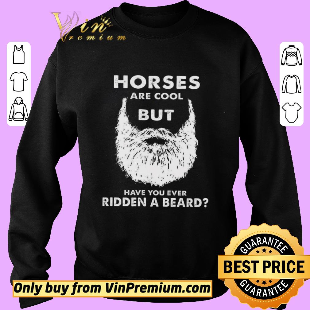 Funny Horses Are Cool But Have You Ever Ridden A Beard shirt 5 Funny Horses Are Cool But Have You Ever Ridden A Beard shirt