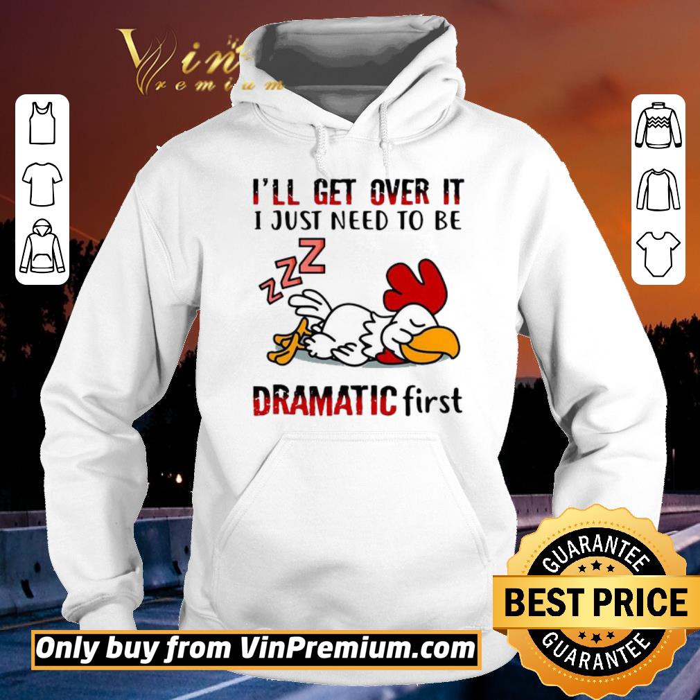 Funny Chicken Sleep I’ll Get Over It I Just Need To Be Dramatic First shirt 5 Funny Chicken Sleep I’ll Get Over It I Just Need To Be Dramatic First shirt