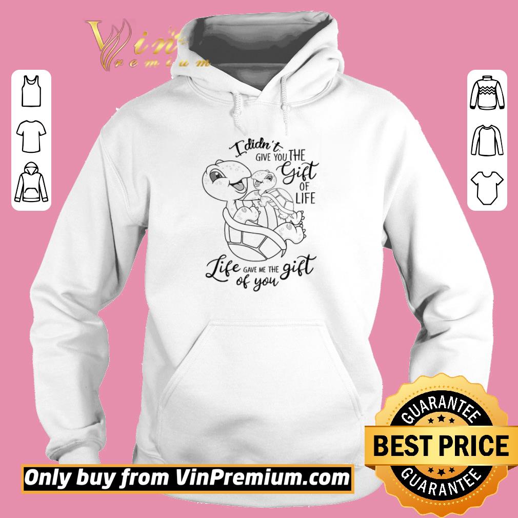 Funny Turtle I Didn't Give You The Gift Of Life Life Gave Me The Gift Of You shirt