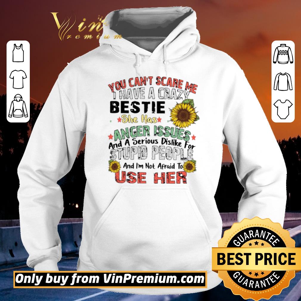 Premium You Can’t Scare Me I Have A Crazy Bestie She Has Anger Issues And A Serious Dislike For Stupid People And I’m Not Afraid To Use Her shirt 5 Premium You Can’t Scare Me I Have A Crazy Bestie She Has Anger Issues And A Serious Dislike For Stupid People And I’m Not Afraid To Use Her shirt