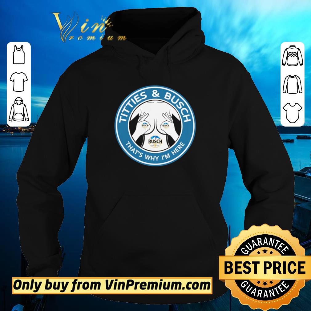 Premium Busch Light titties and busch that’s why I’m here shirt
