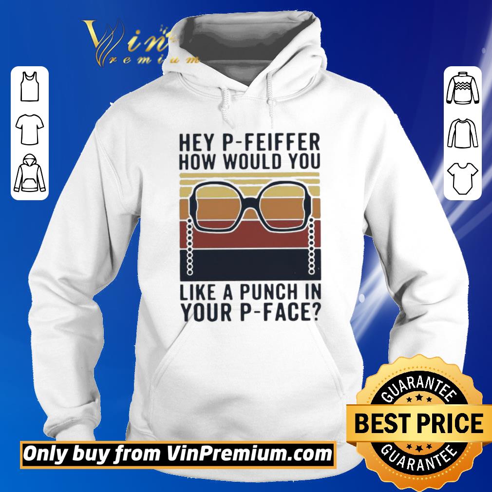 Premium Hey P Feiffer How Would You Like Punch In Your P Face shirt