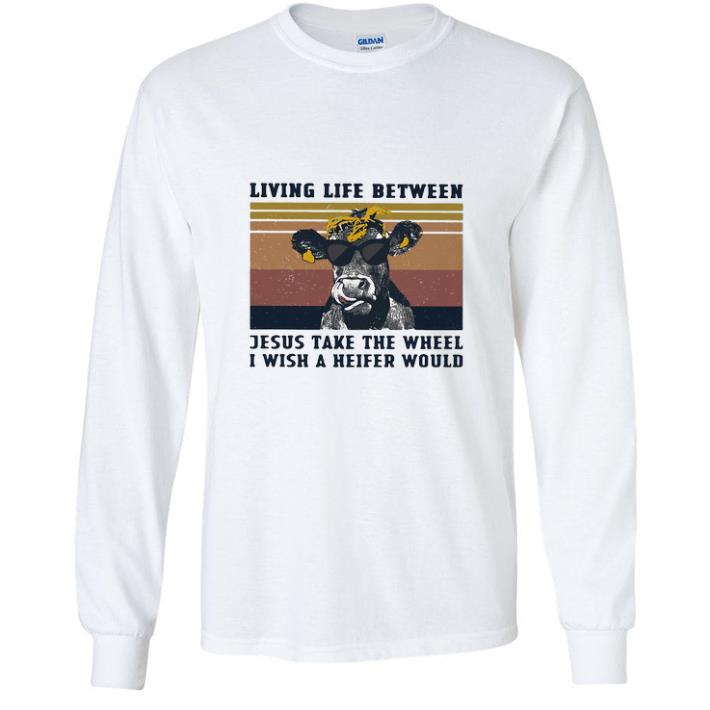 Nice Vintage Heifer Living Life Between Jesus Take The Wheel I Wish A Heifer Would shirt