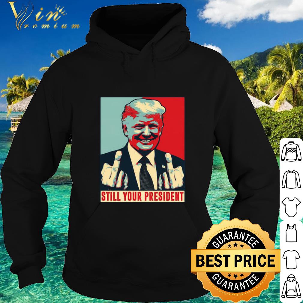 Official Donald Trump Still Your President Republican Art shirt 5 Official Donald Trump Still Your President Republican Art shirt