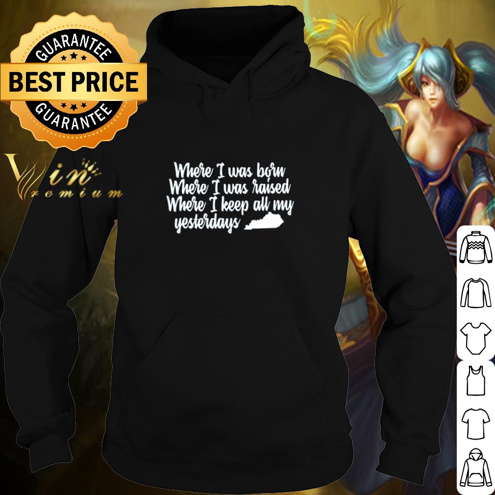 Top Where I was born where I was raised where I keep all my yesterdays shirt 5 Top Where I was born where I was raised where I keep all my yesterdays shirt