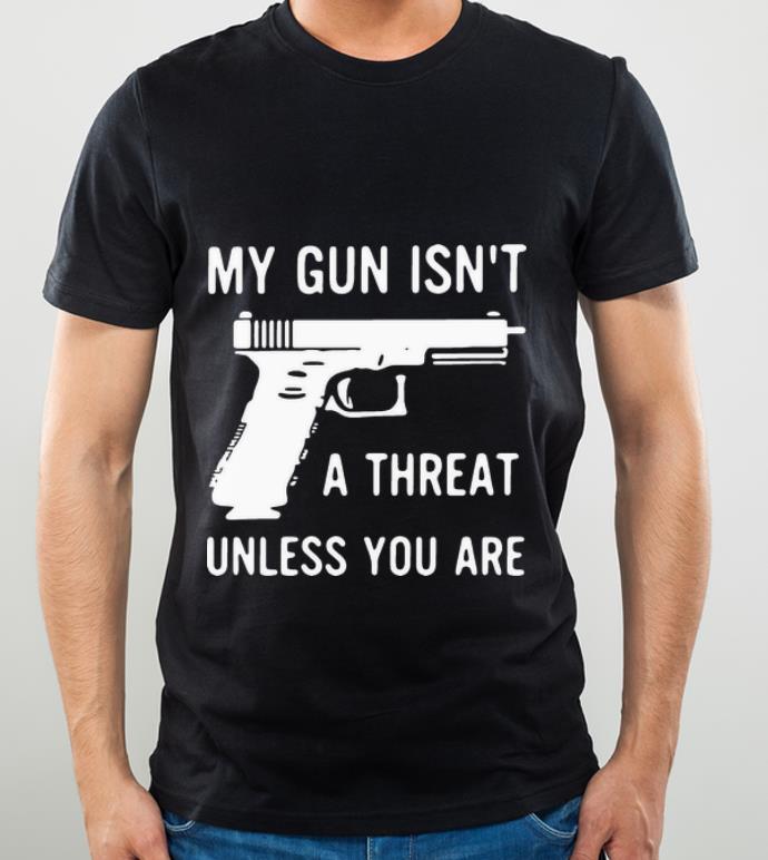 Hot My Gun Isn’t A Threat Unless You Are shirt