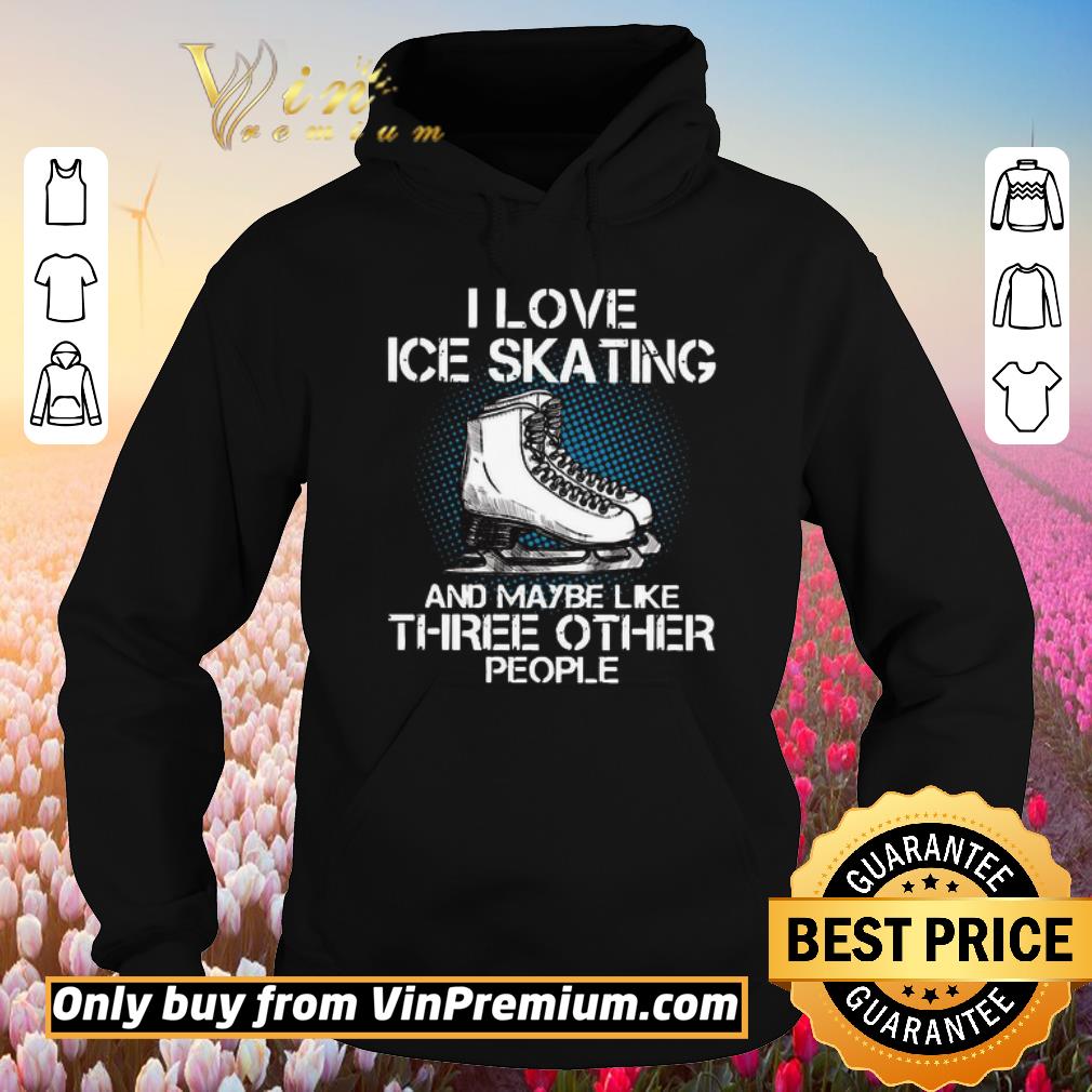 Funny I love Ice skating and maybe like three other people shirt