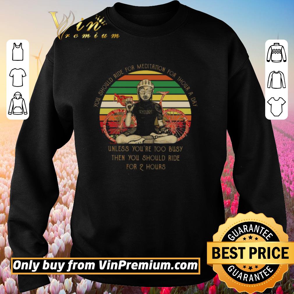 Official You Should Ride For Meditation For 1 Hour A Day Unless You’re Too Busy Then You Should Ride For 2 Hours Vintage shirt 3