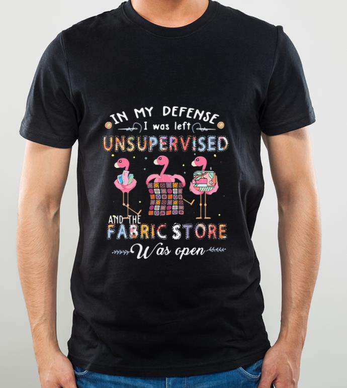 Official Flamingos In My Defense I Was Left Unsupervised And The Fabric Store shirt