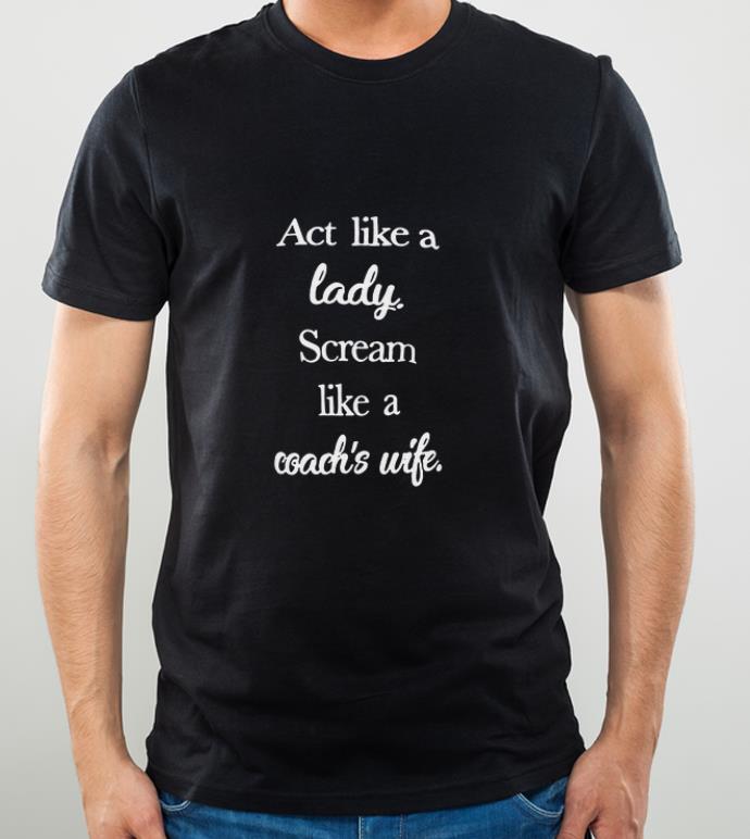 Original Act Like A Lady Scream Like A Coach's Wife shirt