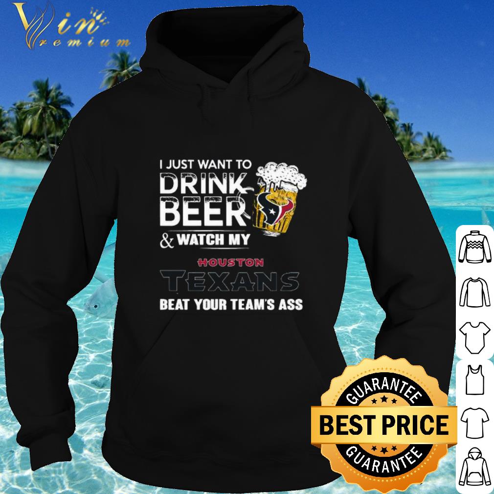 Official I Just Want To Drink Beer And Watch My Houston Texans Beat Your shirt 5 Official I Just Want To Drink Beer And Watch My Houston Texans Beat Your shirt