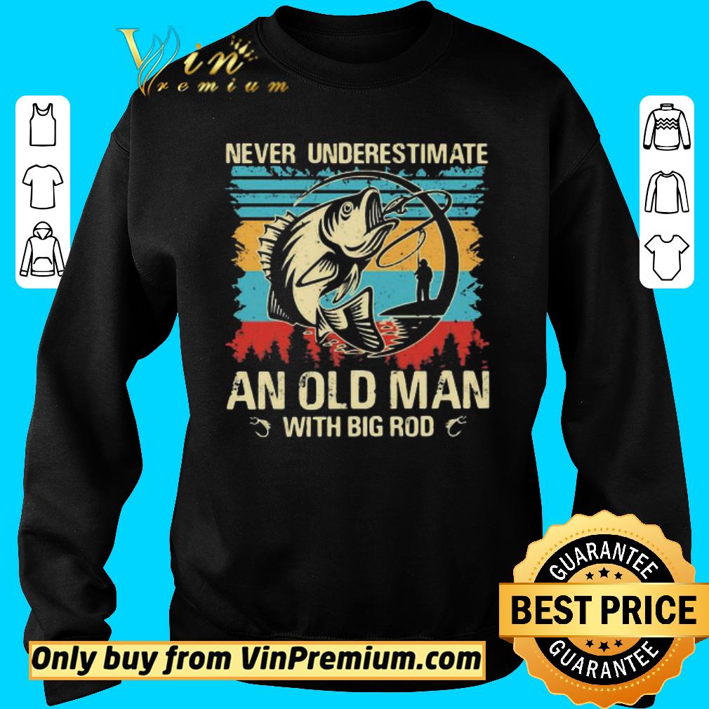 Funny Never underestimate and old man with big rod shirt 5 Funny Never underestimate and old man with big rod shirt