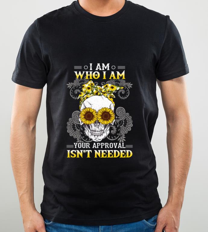 Awesome Sunflower Skull I Am Who I Am Your Approval Isn't Needed shirt