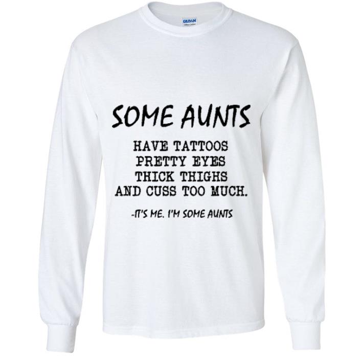 Awesome Some Aunts Have Tattoos Pretty Eyes Thick Thighs And Cuss Too Much shirt