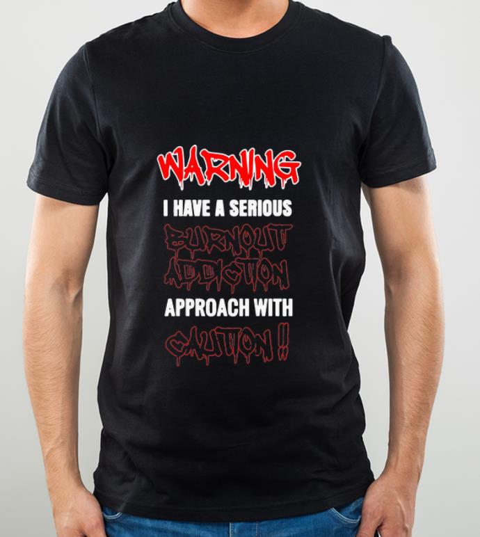 Great Warning I Have A Serious Burnout Addiction Approach With Caution shirt