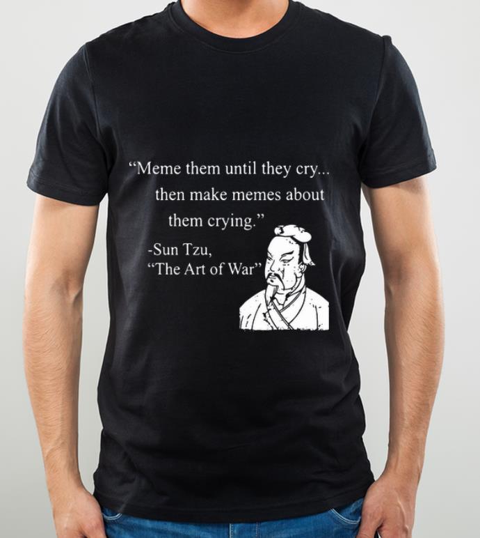 Original Meme Them Until They Cry Then Make Memes About Them Crying Sun Tzu shirt