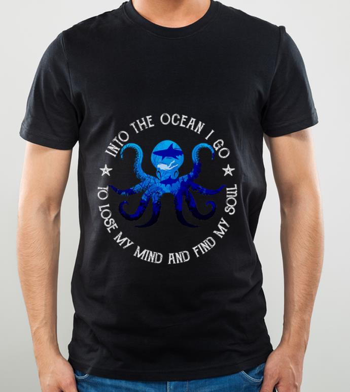 Pretty Octopus Into The Ocean I Go To Lose My Mind And Find My Soul shirt