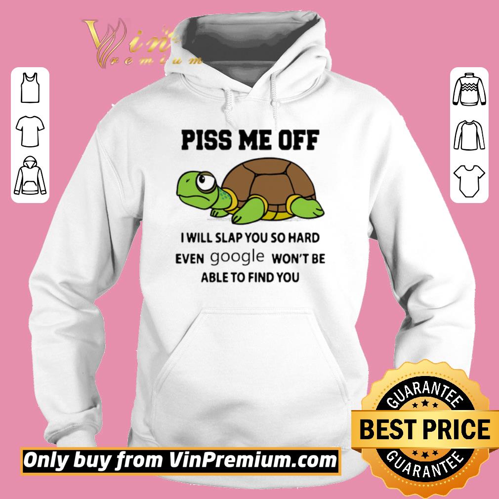 Official Turtle Piss Me Off I Will Slap You So Hard Even Google Won't Be Able shirt 5 Official Turtle Piss Me Off I Will Slap You So Hard Even Google Won't Be Able shirt