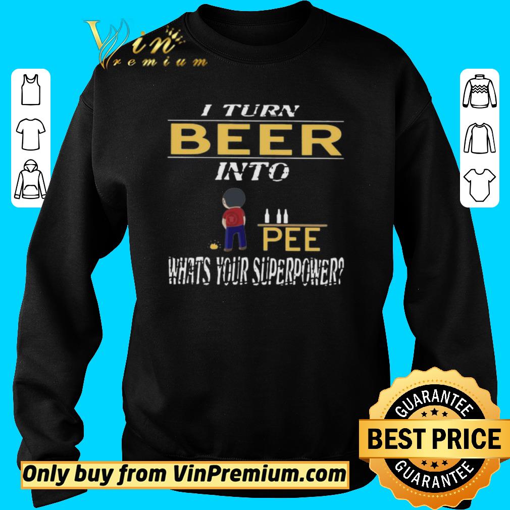 Official I Turn Beer Into Pee What’s Your Superpower shirt 5 Official I Turn Beer Into Pee What’s Your Superpower shirt