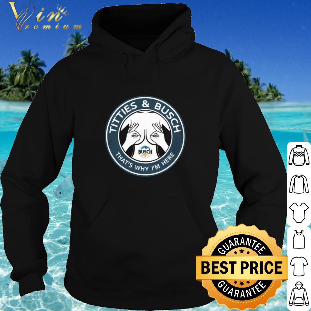 Pretty Tities & Busch Light That’s Why I’m Here shirt