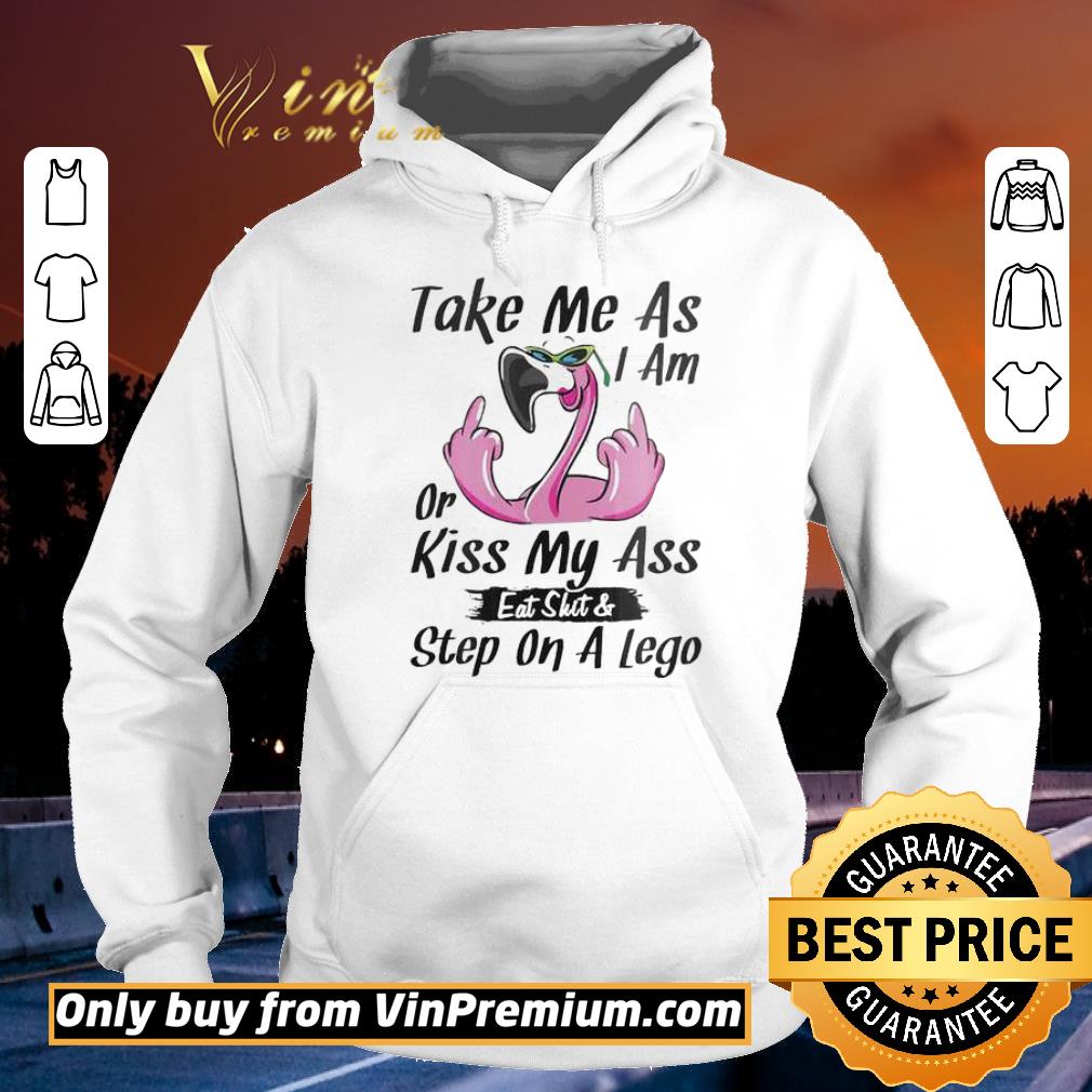 Premium Flamingo Take me as I am or Kiss my ass eat shit & Step on A lego shirt