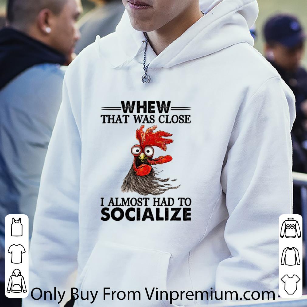 Great Chicken Whew That Was Close I Almost Had To Socialize shirt
