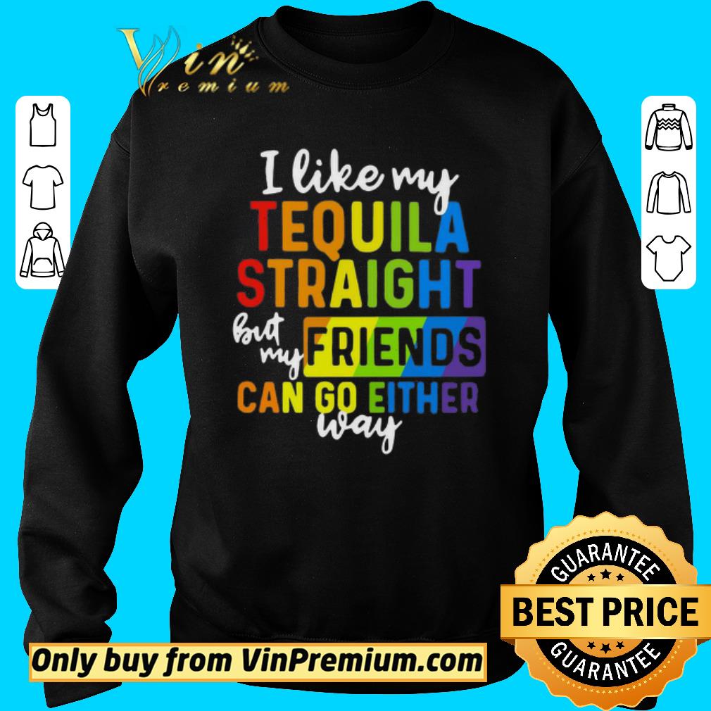 Funny I like my tequila straight but my friends can go either way LGBT shirt 5 Funny I like my tequila straight but my friends can go either way LGBT shirt
