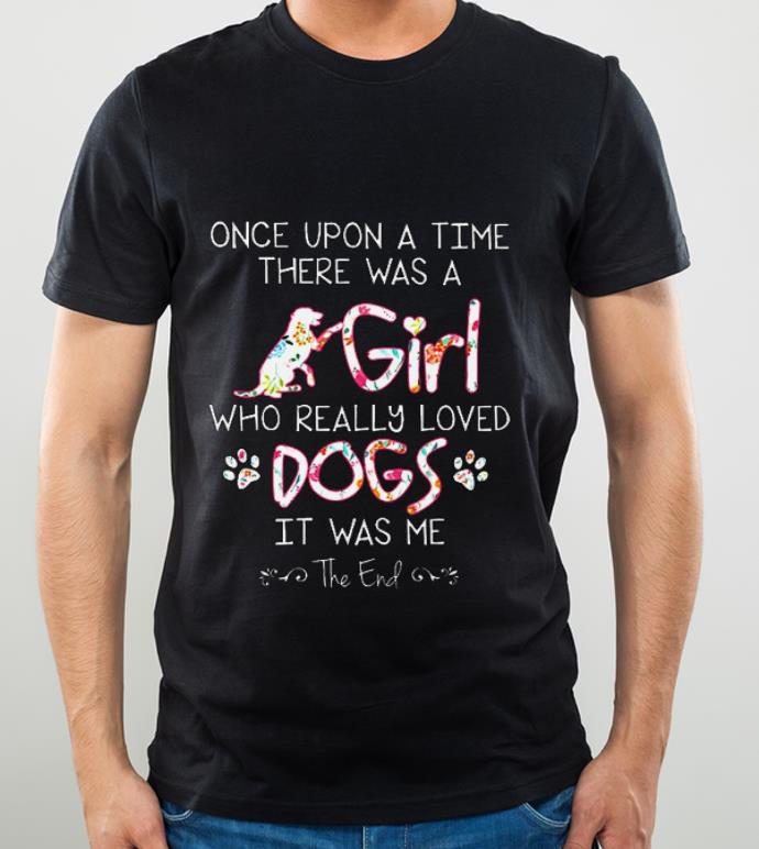 Top Once Upon A Time There Was A Girl Who Really Loved Dogs It Was shirt