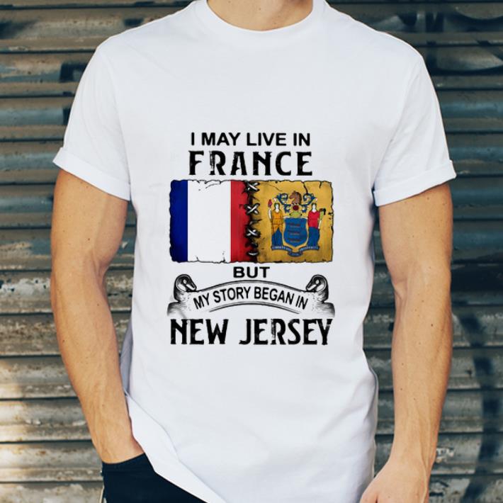 Premium I May Live In France But My Story Began In New Jersey shirt