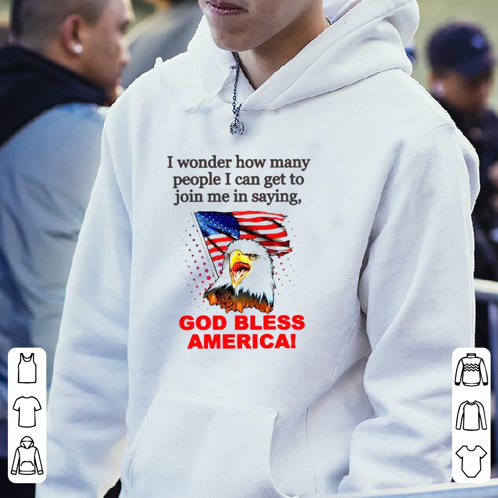 Nice I Wonder How Many People I Can Get To Join Me In Saying God Bless America Shirt
